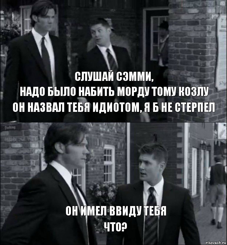 Слушай Сэмми, Надо было набить морду тому козлу Он назвал тебя идиотом, я б не стерпел Дин Что? Он имел ввиду тебя, Комикс винчестеры
