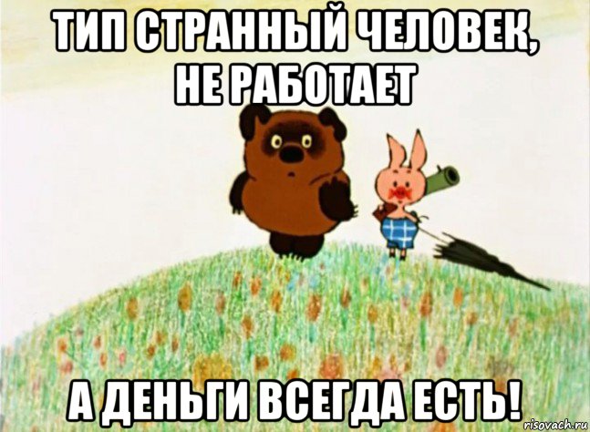 тип странный человек, не работает а деньги всегда есть!, Мем Винипух