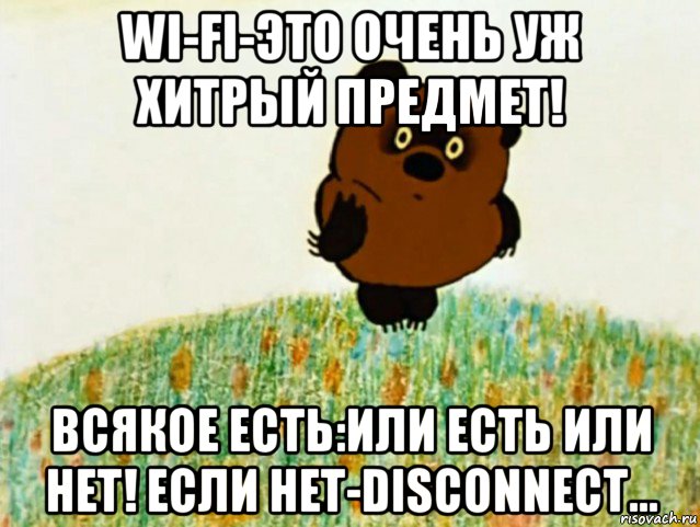 wi-fi-это очень уж хитрый предмет! всякое есть:или есть или нет! если нет-disconnect..., Мем ВИННИ ПУХ