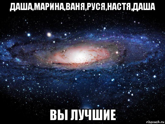 даша,марина,ваня,руся,настя,даша вы лучшие, Мем Вселенная