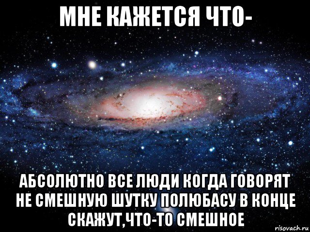 мне кажется что- абсолютно все люди когда говорят не смешную шутку полюбасу в конце скажут,что-то смешное, Мем Вселенная