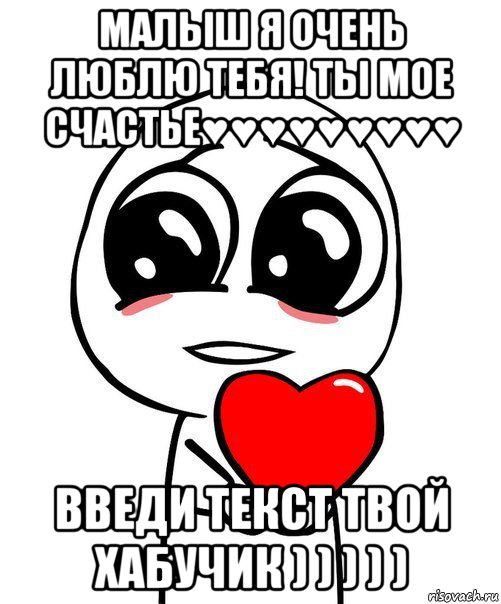 малыш я очень люблю тебя! ты мое счастье♥♥♥♥♥♥♥♥♥ введи текст твой хабучик ) ) ) ) ), Мем  Я тебя люблю