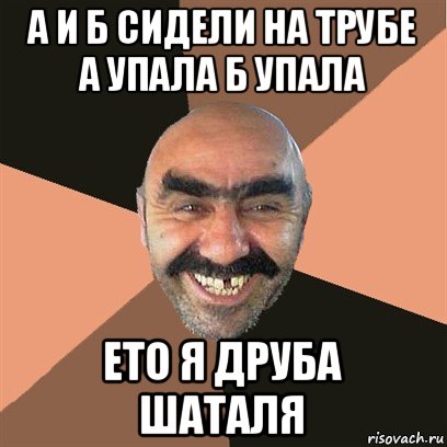 а и б сидели на трубе а упала б упала ето я друба шаталя, Мем Я твой дом труба шатал