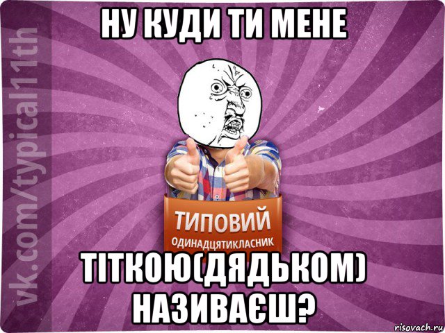 ну куди ти мене тіткою(дядьком) називаєш?