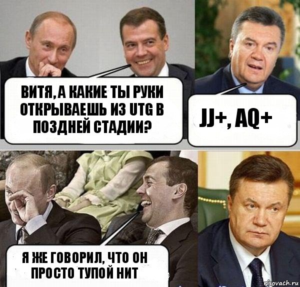 Витя, а какие ты руки открываешь из UTG в поздней стадии? JJ+, AQ+ Я же говорил, что он просто тупой нит, Комикс  Разговор Януковича с Путиным и Медведевым