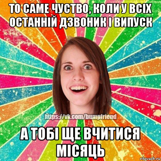 то саме чуство, коли у всіх останній дзвоник і випуск а тобі ще вчитися місяць, Мем Йобнута Подруга ЙоП