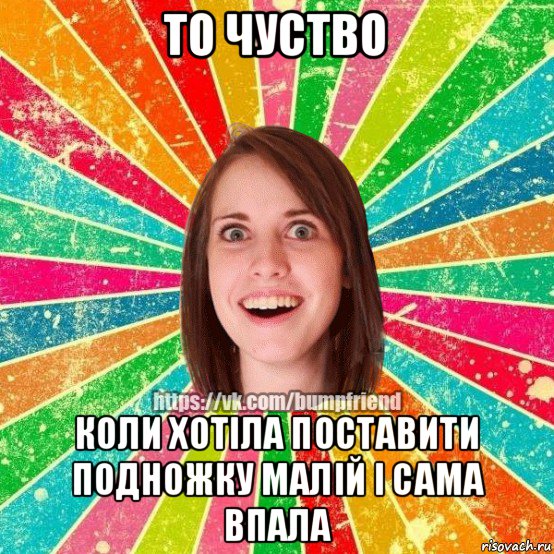 то чуство коли хотіла поставити подножку малій і сама впала, Мем Йобнута Подруга ЙоП
