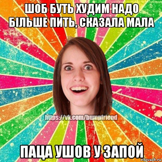 шоб буть худим надо більше пить, сказала мала паца ушов у запой, Мем Йобнута Подруга ЙоП