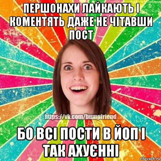 першонахи лайкають і коментять даже не чітавши пост бо всі пости в йоп і так ахуєнні, Мем Йобнута Подруга ЙоП