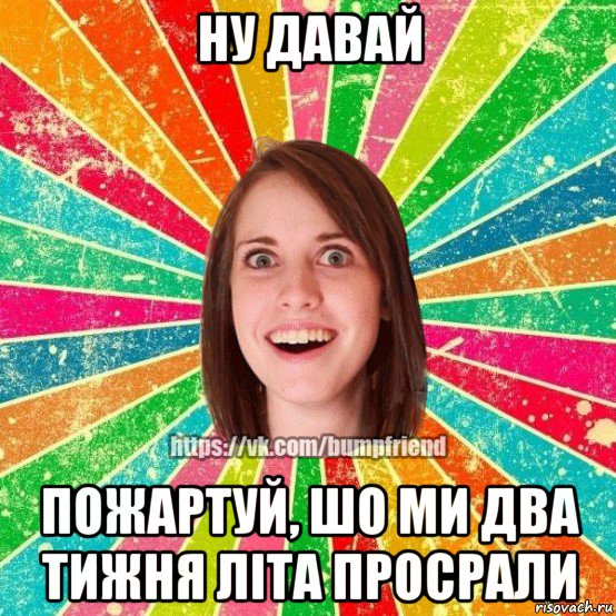 ну давай пожартуй, шо ми два тижня літа просрали, Мем Йобнута Подруга ЙоП
