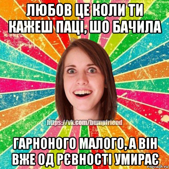 любов це коли ти кажеш паці, шо бачила гарноного малого, а він вже од рєвності умирає, Мем Йобнута Подруга ЙоП