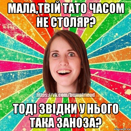 мала,твій тато часом не столяр? тоді звідки у нього така заноза?, Мем Йобнута Подруга ЙоП
