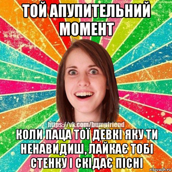 той апупительний момент коли паца тої девкі яку ти ненавидиш, лайкає тобі стенку і скідає пісні, Мем Йобнута Подруга ЙоП