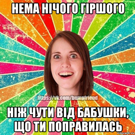 нема нічого гіршого ніж чути від бабушки, що ти поправилась, Мем Йобнута Подруга ЙоП