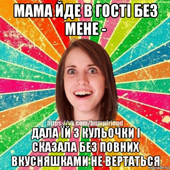 мама йде в гості без мене - дала їй 3 кульочки і сказала без повних вкусняшками не вертаться, Мем Йобнута Подруга ЙоП