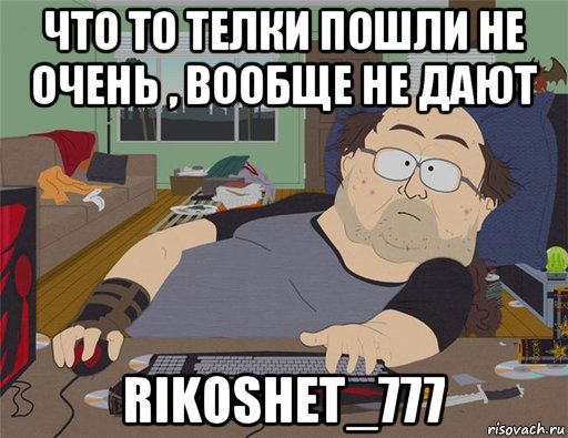 что то телки пошли не очень , вообще не дают rikoshet_777, Мем   Задрот south park