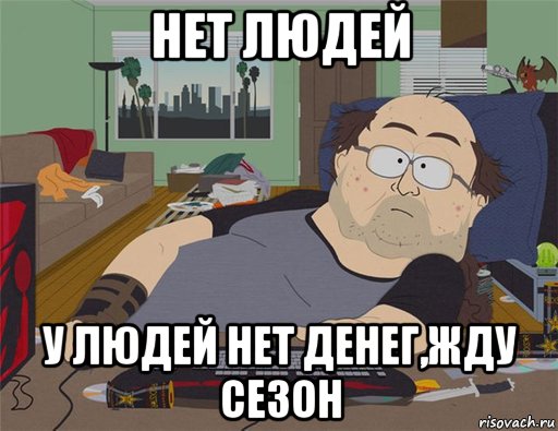 нет людей у людей нет денег,жду сезон, Мем   Задрот south park