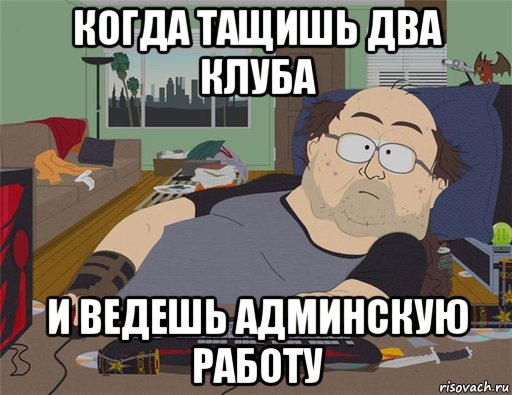 когда тащишь два клуба и ведешь админскую работу, Мем   Задрот south park