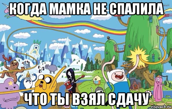 когда мамка не спалила что ты взял сдачу, Мем  Земля УУУ Adventure Time