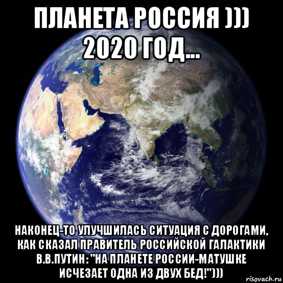 планета россия ))) 2020 год... наконец-то улучшилась ситуация с дорогами, как сказал правитель российской галактики в.в.путин: "на планете россии-матушке исчезает одна из двух бед!")))
