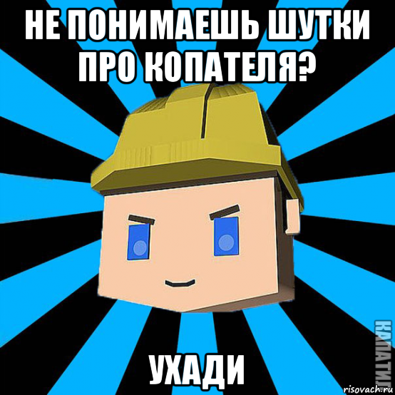 не понимаешь шутки про копателя? ухади