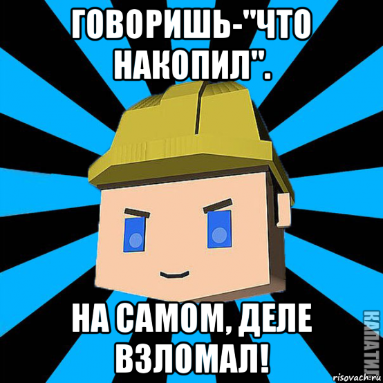 говоришь-"что накопил". на самом, деле взломал!