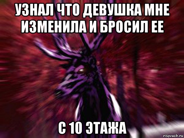 узнал что девушка мне изменила и бросил ее с 10 этажа, Мем ЗЛОЙ ОЛЕНЬ