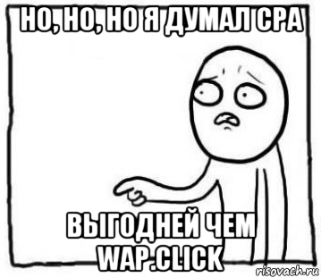 но, но, но я думал cpa выгодней чем wap.click