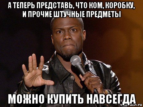 а теперь представь, что ком, коробку, и прочие штучные предметы можно купить навсегда, Мем  А теперь представь