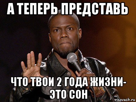 а теперь представь что твои 2 года жизни- это сон, Мем  А теперь представь