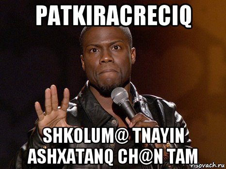 patkiracreciq shkolum@ tnayin ashxatanq ch@n tam, Мем  А теперь представь