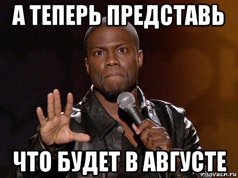 а теперь представь что будет в августе, Мем  А теперь представь