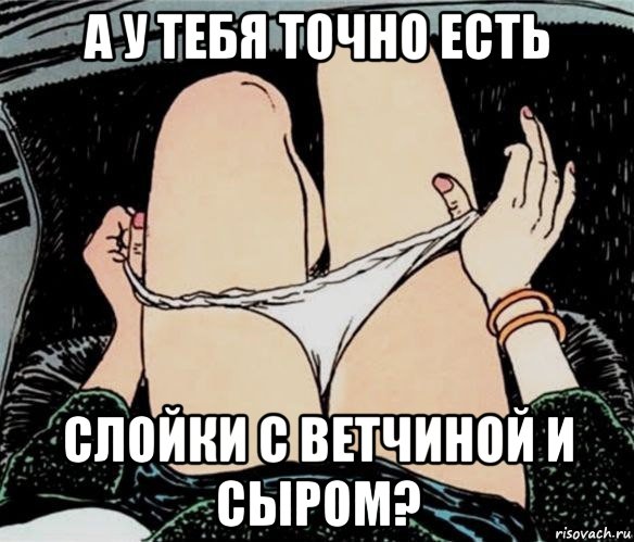 а у тебя точно есть слойки с ветчиной и сыром?, Мем А ты точно