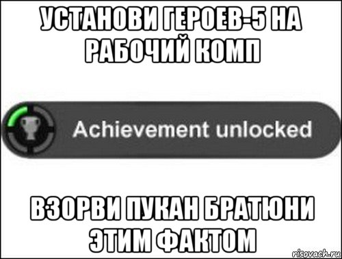 установи героев-5 на рабочий комп взорви пукан братюни этим фактом, Мем achievement unlocked
