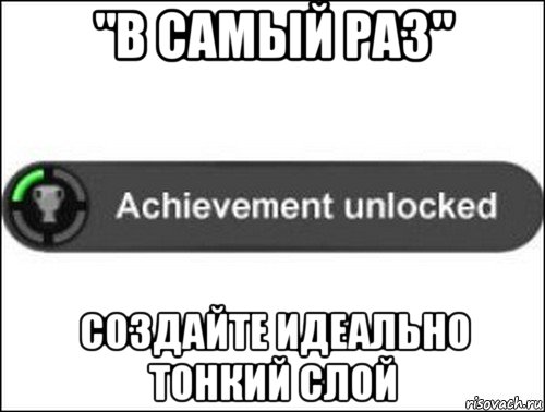 "в самый раз" создайте идеально тонкий слой, Мем achievement unlocked