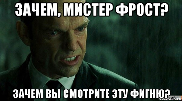 зачем, мистер фрост? зачем вы смотрите эту фигню?