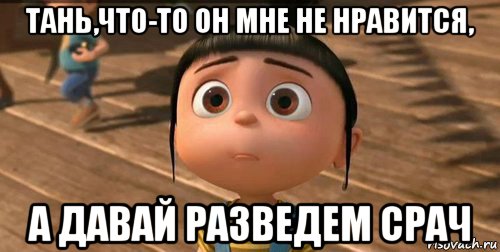 тань,что-то он мне не нравится, а давай разведем срач, Мем    Агнес Грю