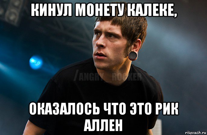 кинул монету калеке, оказалось что это рик аллен, Мем Агрессивный Рокер Мое лицо когда