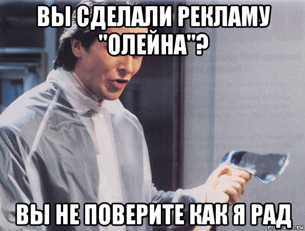 вы сделали рекламу "олейна"? вы не поверите как я рад, Мем Американский психопат