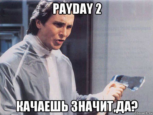 payday 2 качаешь значит,да?, Мем Американский психопат