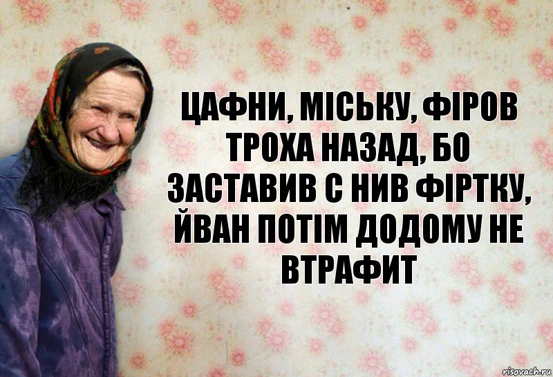 Цафни, Міську, фіров троха назад, бо заставив с нив фіртку, Йван потім додому не втрафит