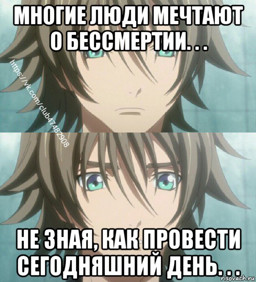 многие люди мечтают о бессмертии. . . не зная, как провести сегодняшний день. . .