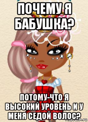 почему я бабушка? потому-что я высокий уровень и у меня седой волос?
