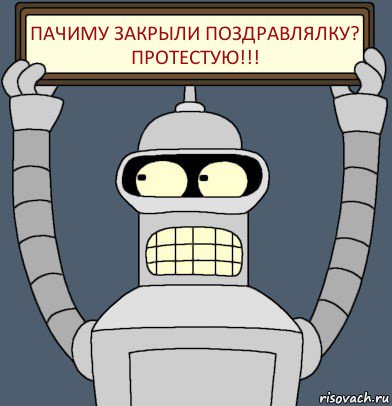 Пачиму закрыли поздравлялку?
Протестую!!!, Комикс Бендер с плакатом