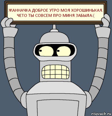 Жанначка доброе утро моя хорошинькая. Чето ты совсем про миня забыла:(, Комикс Бендер с плакатом