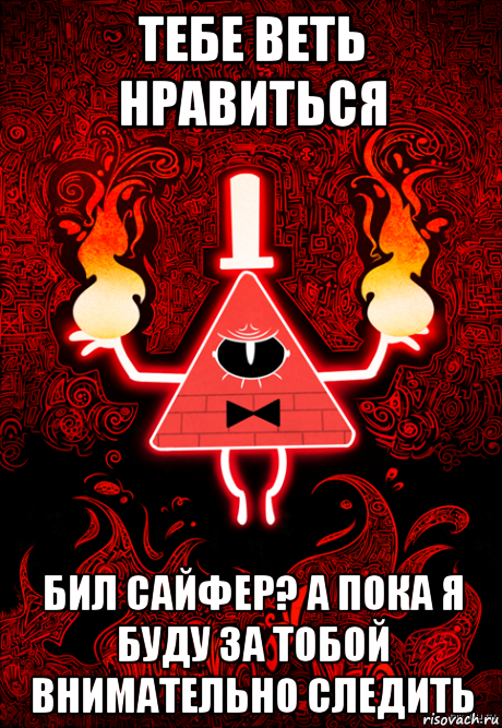 тебе веть нравиться бил сайфер? а пока я буду за тобой внимательно следить