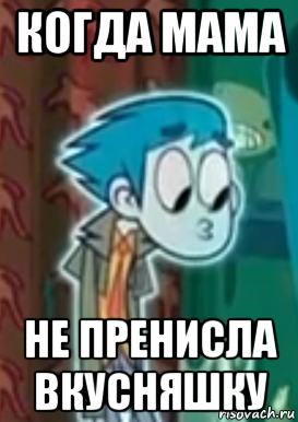 когда мама не пренисла вкусняшку