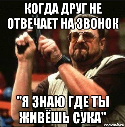 когда друг не отвечает на звонок "я знаю где ты живёшь сука", Мем Большой Лебовски