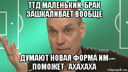 ттд маленький, брак зашкаливает вообще думают новая форма им поможет.. ахахаха, Мем бубнов