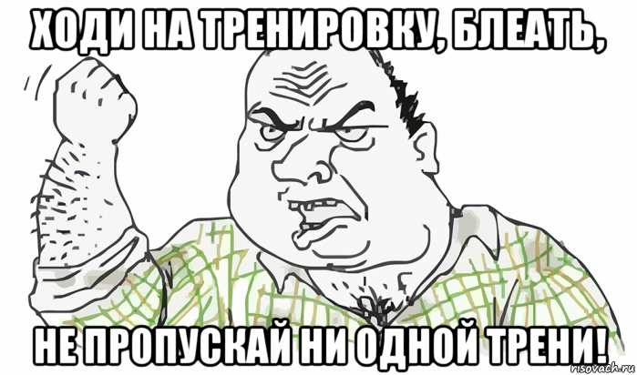 ходи на тренировку, блеать, не пропускай ни одной трени!, Мем Будь мужиком